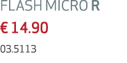 FLASH MICRO R € 14.90 03.5113