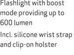 Flashlight with boost mode providing up to 600 lumen Incl. silicone wrist strap and clip on holster