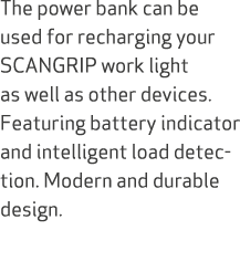 The power bank can be used for recharging your SCANGRIP work light as well as other devices. Featuring battery indica...