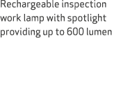 Rechargeable inspection work lamp with spotlight providing up to 600 lumen 